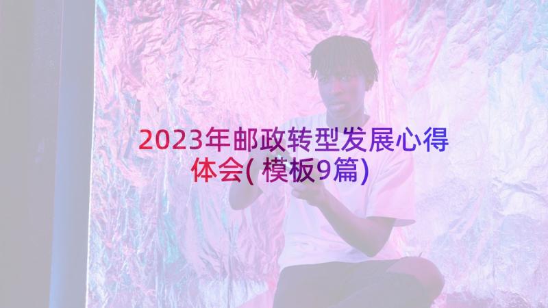 2023年邮政转型发展心得体会(模板9篇)