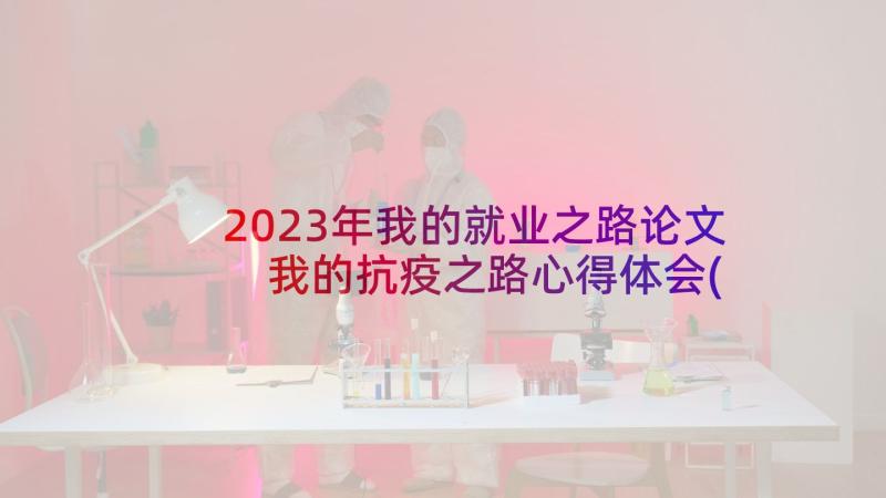 2023年我的就业之路论文 我的抗疫之路心得体会(模板5篇)