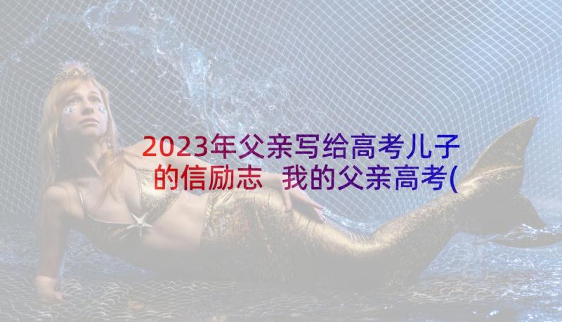 2023年父亲写给高考儿子的信励志 我的父亲高考(大全5篇)