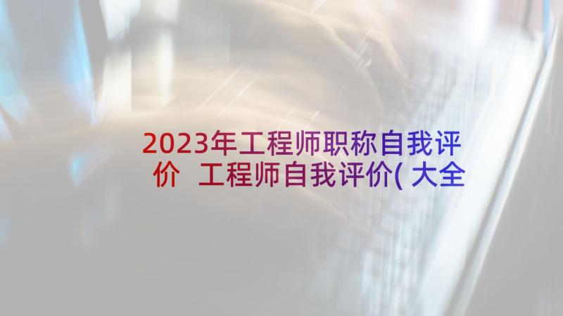 2023年工程师职称自我评价 工程师自我评价(大全10篇)