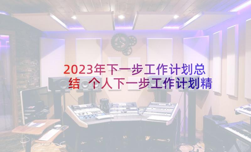 2023年下一步工作计划总结 个人下一步工作计划精彩(精选5篇)