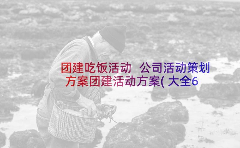 团建吃饭活动 公司活动策划方案团建活动方案(大全6篇)