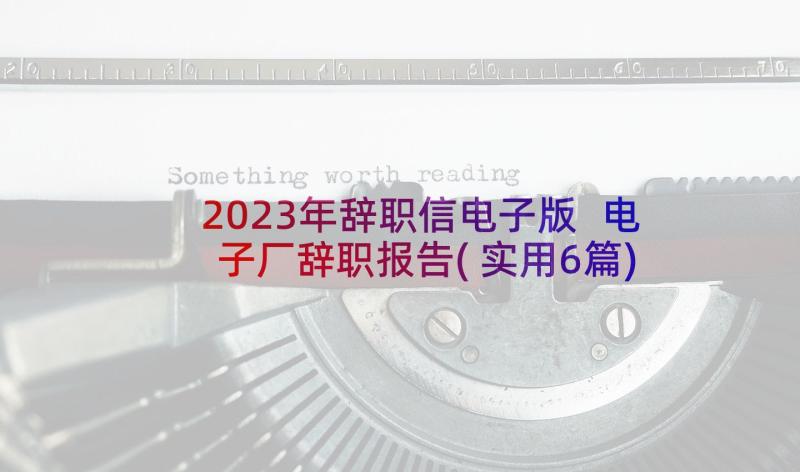 2023年辞职信电子版 电子厂辞职报告(实用6篇)