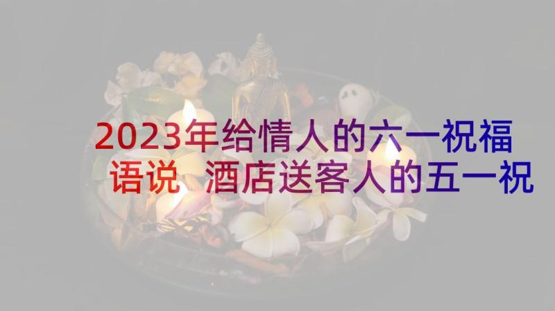 2023年给情人的六一祝福语说 酒店送客人的五一祝福语(大全5篇)