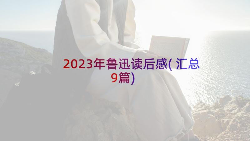 2023年鲁迅读后感(汇总9篇)