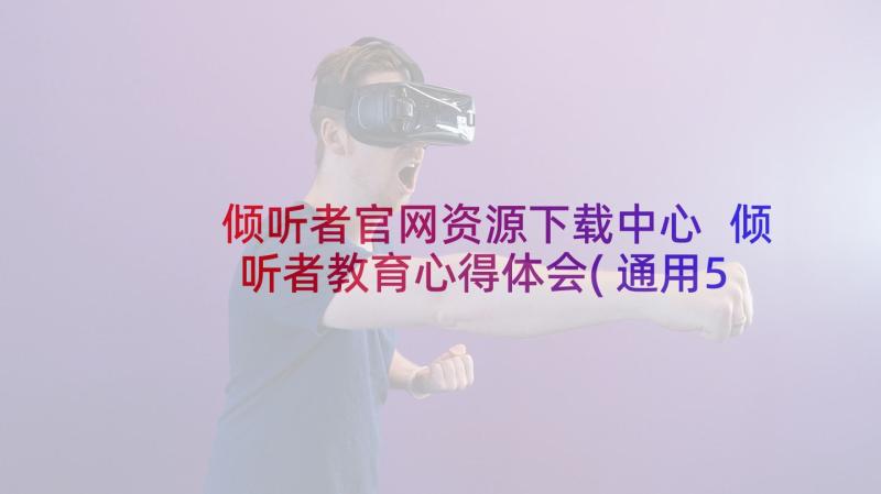 倾听者官网资源下载中心 倾听者教育心得体会(通用5篇)