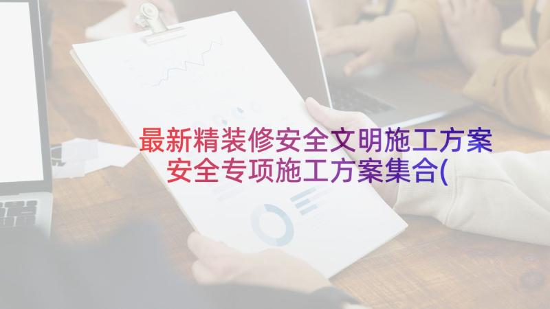 最新精装修安全文明施工方案 安全专项施工方案集合(通用10篇)