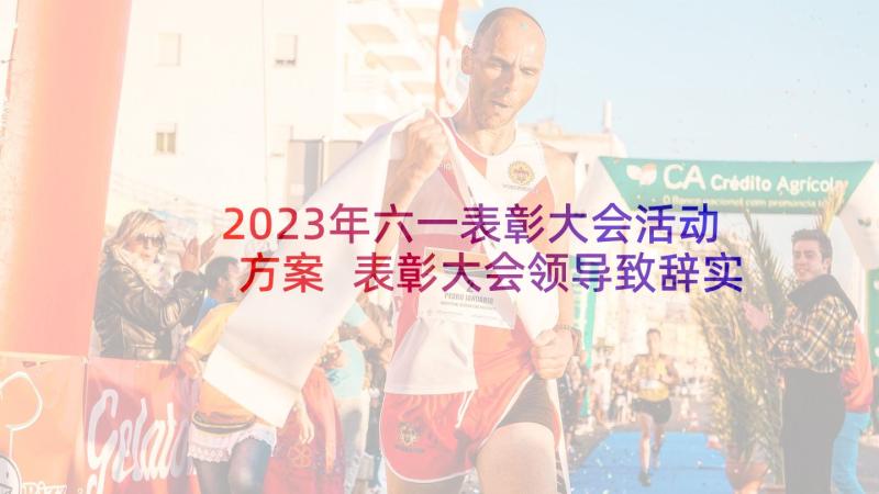 2023年六一表彰大会活动方案 表彰大会领导致辞实用(精选7篇)