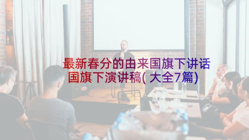 最新春分的由来国旗下讲话 国旗下演讲稿(大全7篇)