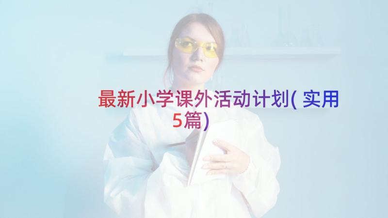 最新小学课外活动计划(实用5篇)