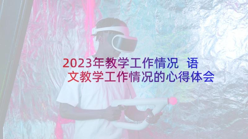 2023年教学工作情况 语文教学工作情况的心得体会(优质9篇)