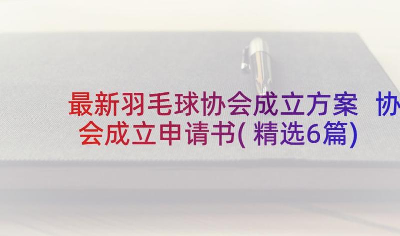 最新羽毛球协会成立方案 协会成立申请书(精选6篇)