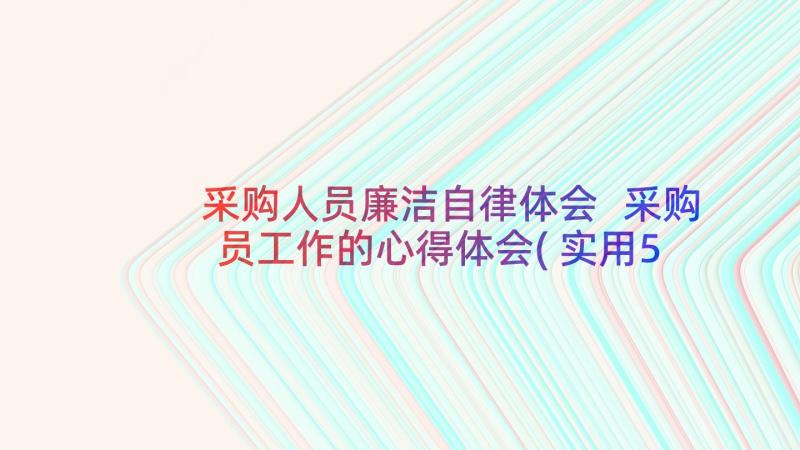 采购人员廉洁自律体会 采购员工作的心得体会(实用5篇)