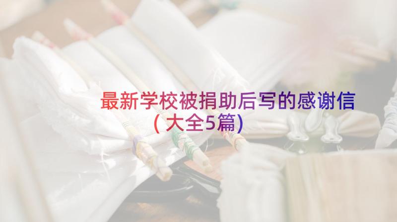 最新学校被捐助后写的感谢信(大全5篇)