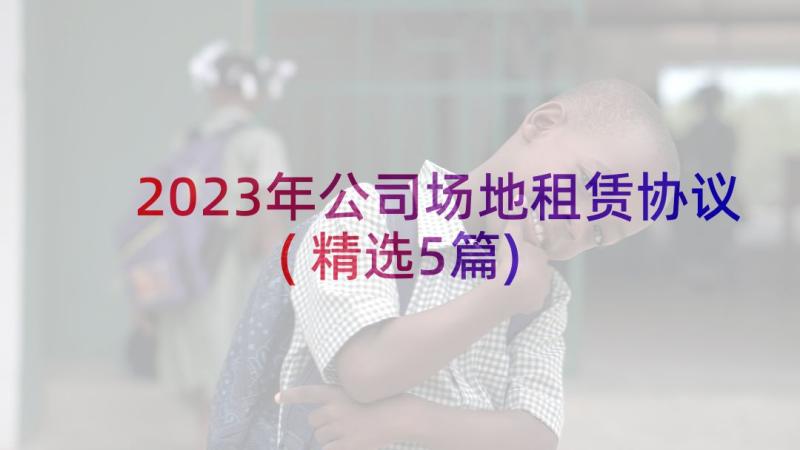 2023年公司场地租赁协议(精选5篇)