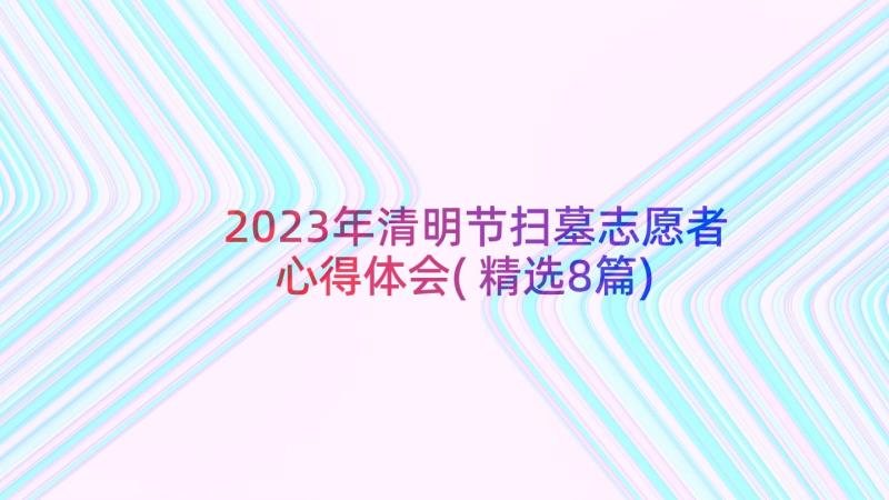 2023年清明节扫墓志愿者心得体会(精选8篇)