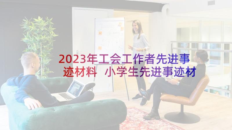 2023年工会工作者先进事迹材料 小学生先进事迹材料(通用8篇)