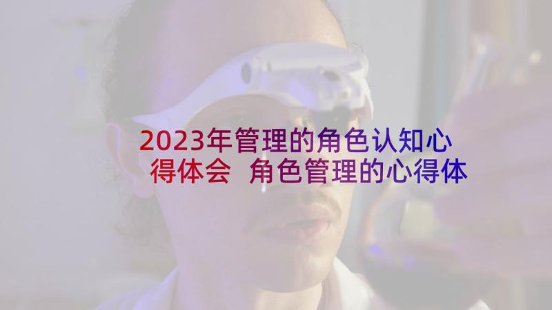 2023年管理的角色认知心得体会 角色管理的心得体会(实用7篇)