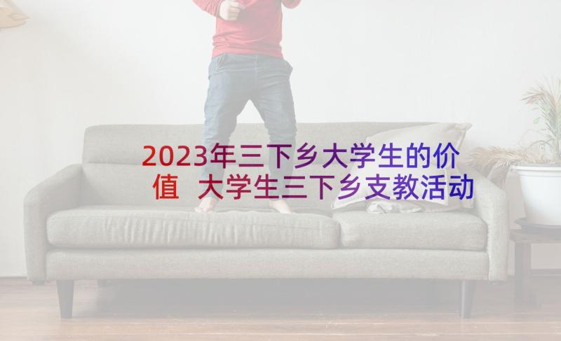 2023年三下乡大学生的价值 大学生三下乡支教活动工作总结(实用5篇)