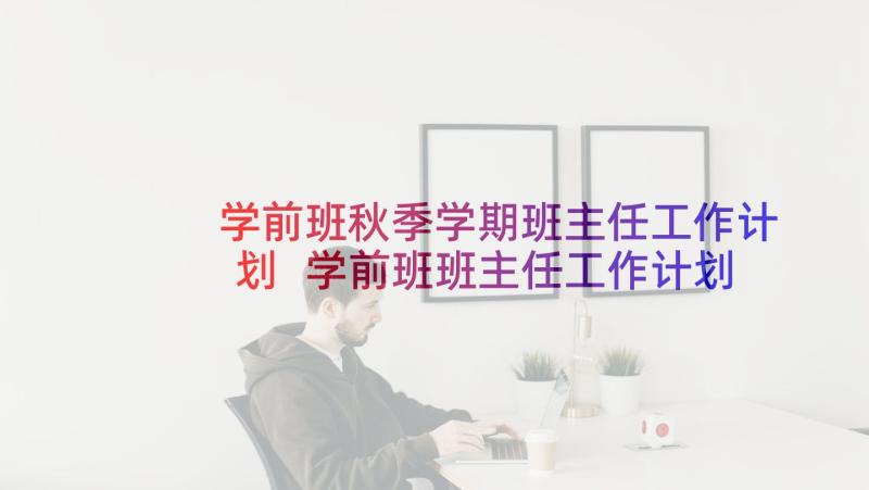 学前班秋季学期班主任工作计划 学前班班主任工作计划(大全8篇)