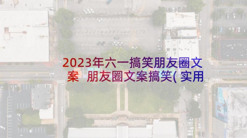 2023年六一搞笑朋友圈文案 朋友圈文案搞笑(实用8篇)