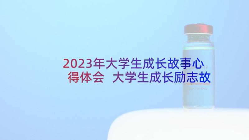 2023年大学生成长故事心得体会 大学生成长励志故事(精选5篇)