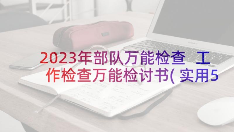 2023年部队万能检查 工作检查万能检讨书(实用5篇)