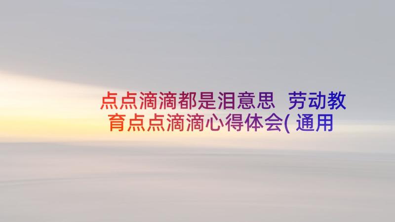 点点滴滴都是泪意思 劳动教育点点滴滴心得体会(通用6篇)