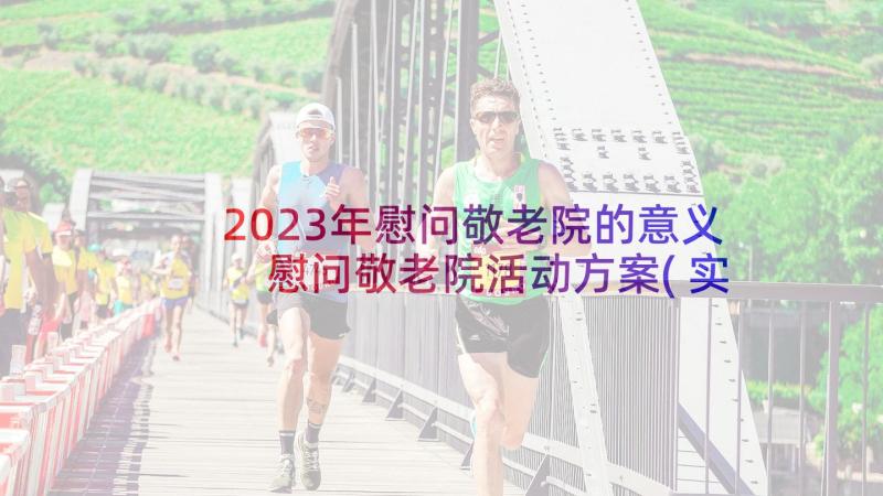 2023年慰问敬老院的意义 慰问敬老院活动方案(实用8篇)