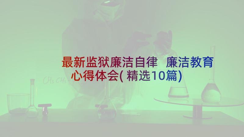 最新监狱廉洁自律 廉洁教育心得体会(精选10篇)