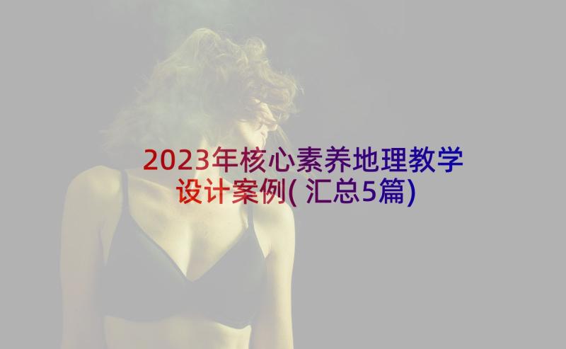 2023年核心素养地理教学设计案例(汇总5篇)