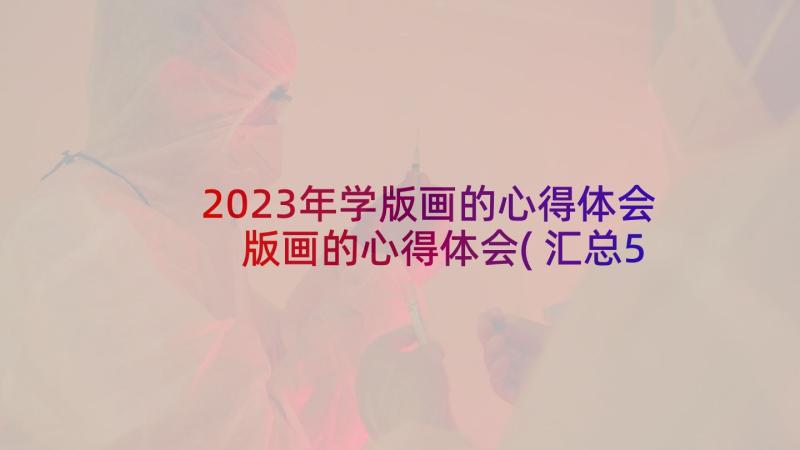 2023年学版画的心得体会 版画的心得体会(汇总5篇)