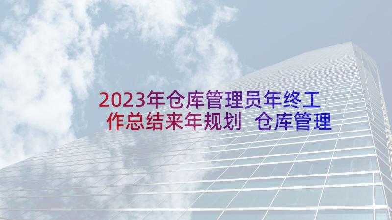 2023年仓库管理员年终工作总结来年规划 仓库管理年终工作总结(实用7篇)