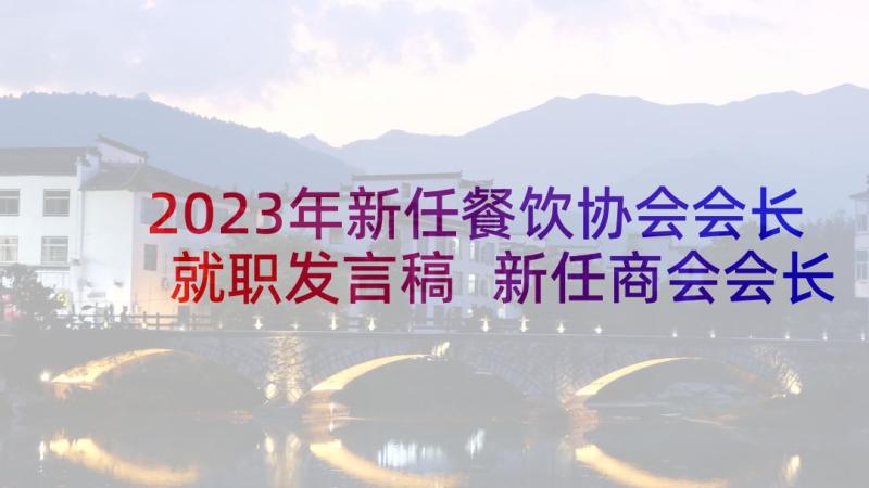 2023年新任餐饮协会会长就职发言稿 新任商会会长就职表态发言稿(模板5篇)