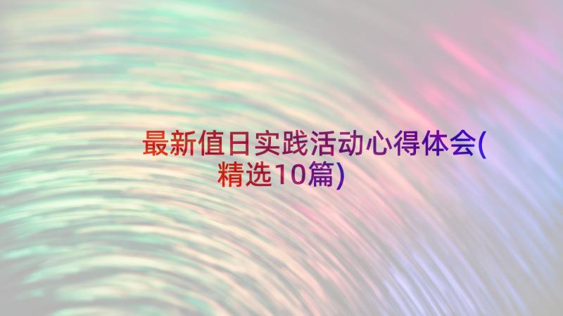 最新值日实践活动心得体会(精选10篇)