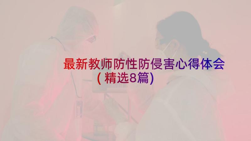 最新教师防性防侵害心得体会(精选8篇)