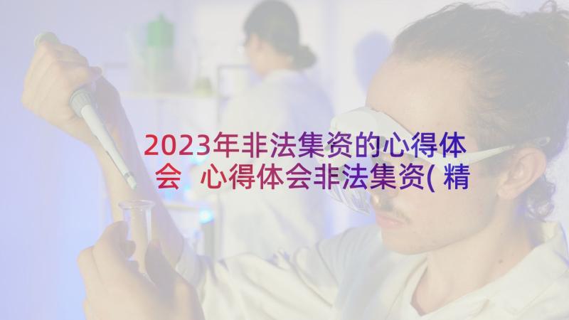 2023年非法集资的心得体会 心得体会非法集资(精选5篇)