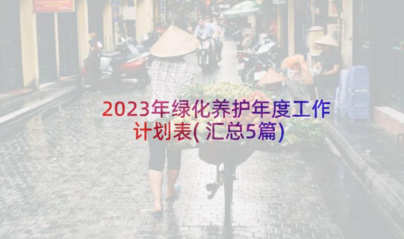 2023年绿化养护年度工作计划表(汇总5篇)