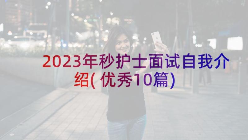 2023年秒护士面试自我介绍(优秀10篇)