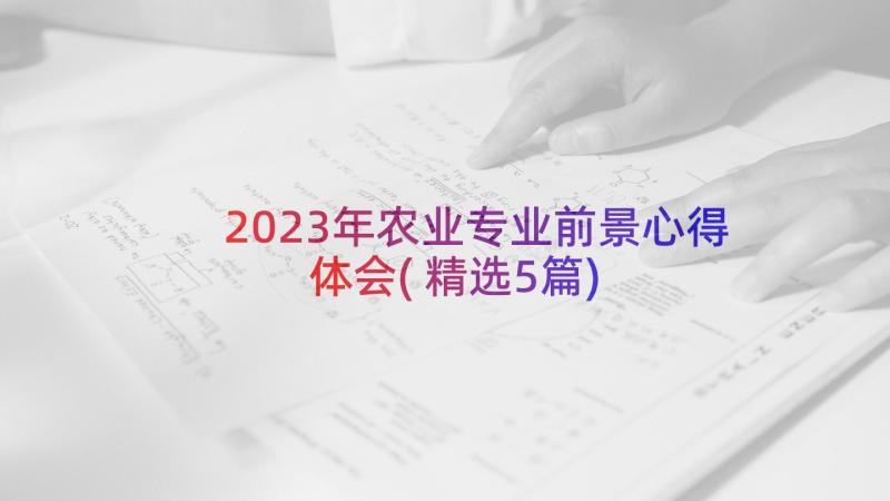 2023年农业专业前景心得体会(精选5篇)