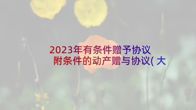 2023年有条件赠予协议 附条件的动产赠与协议(大全7篇)