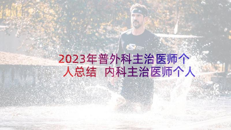 2023年普外科主治医师个人总结 内科主治医师个人总结(精选6篇)