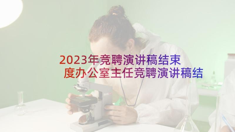 2023年竞聘演讲稿结束 度办公室主任竞聘演讲稿结束语(精选5篇)