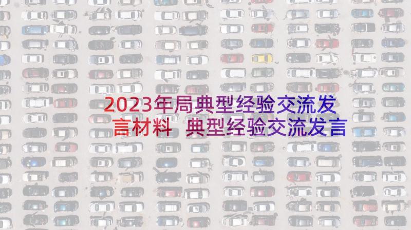 2023年局典型经验交流发言材料 典型经验交流发言稿(大全6篇)