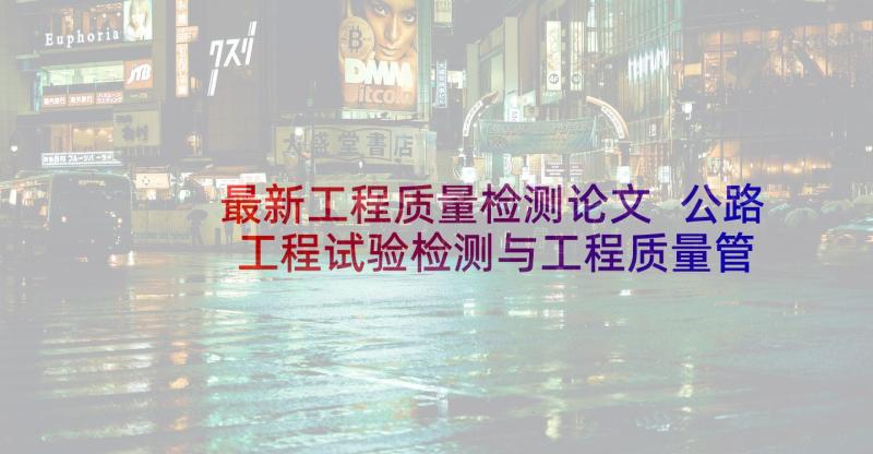 最新工程质量检测论文 公路工程试验检测与工程质量管理原则论文(精选5篇)