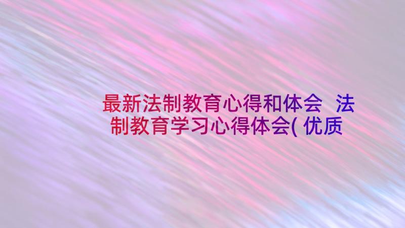 最新法制教育心得和体会 法制教育学习心得体会(优质8篇)