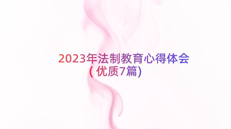 2023年法制教育心得体会(优质7篇)