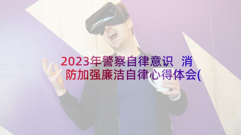 2023年警察自律意识 消防加强廉洁自律心得体会(模板5篇)