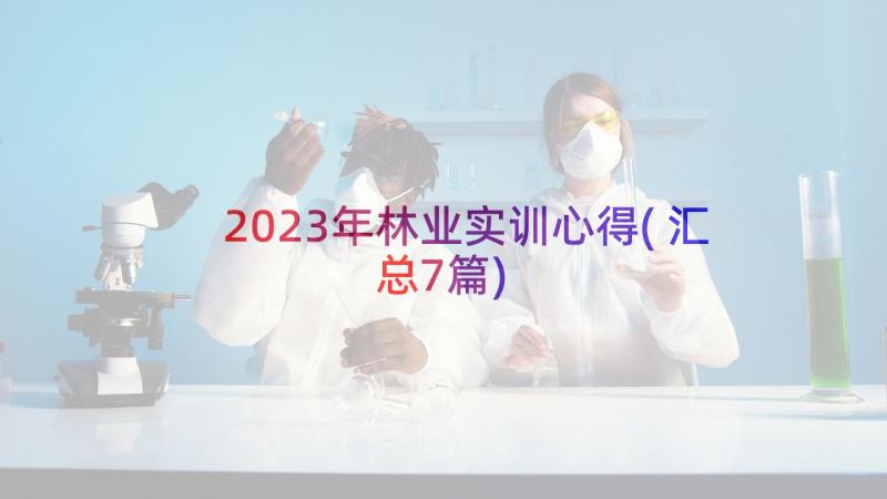 2023年林业实训心得(汇总7篇)