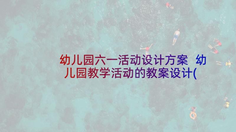 幼儿园六一活动设计方案 幼儿园教学活动的教案设计(优秀10篇)